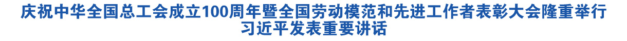 庆祝中华全国总工会成立100周年暨全国劳动模范和先进工作者表彰大会隆重举行 习近平发表重要讲话