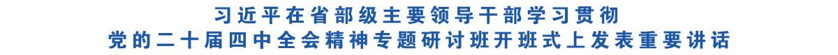 习近平在省部级主要领导干部学习贯彻党的二十届四中全会精神专题研讨班开班式上发表重要讲话