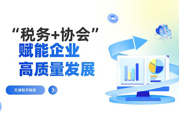 天津和平税务：“税务+协会”赋能企业高质量发展