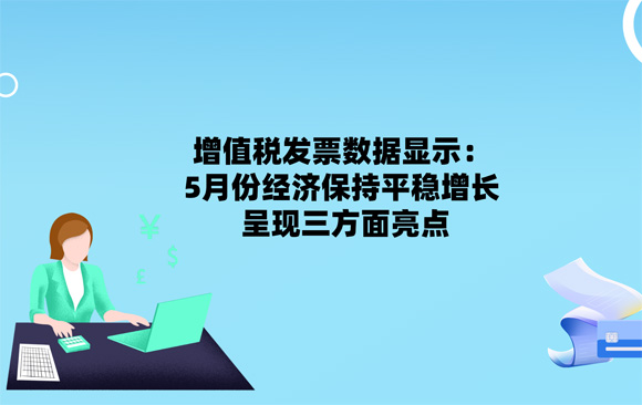 增值税发票数据显示：5月份经济保持平稳增长 呈现三方面亮点