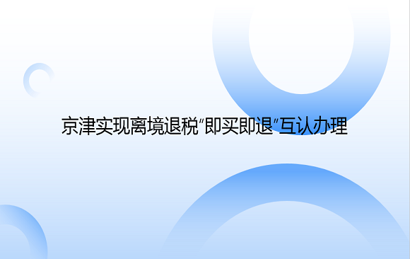 京津实现离境退税“即买即退”互认办理