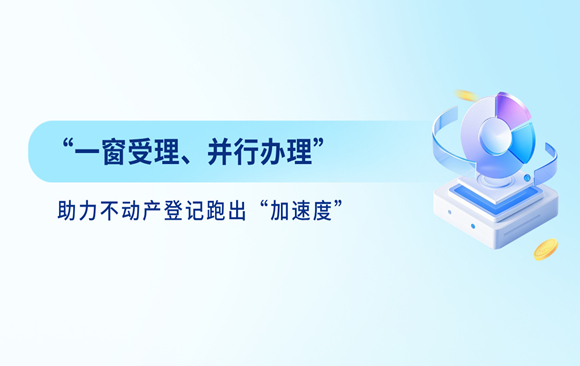一窗受理、并行办理”助力不动产登记跑出“加速度”