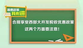 提醒！合规享受西部大开发税收优惠政策 这两个方面要注意