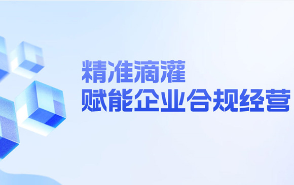 精准滴灌 赋能企业合规经营
