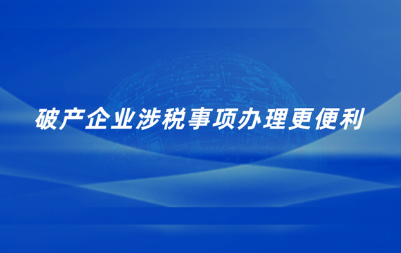 破产企业涉税事项办理更便利