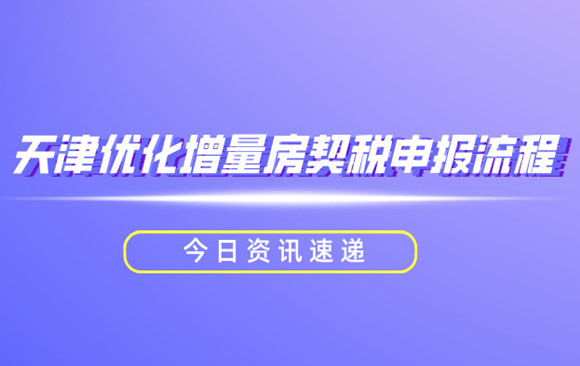 天津优化增量房契税申报流程 