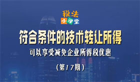 税法小课堂：符合条件的技术转让所得可以享受减免企业所得税优惠