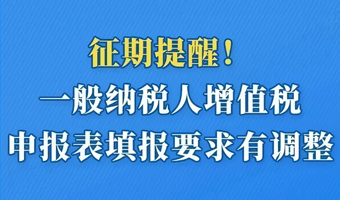 征期必看：一般纳税人增值税申报表填报要求有调整