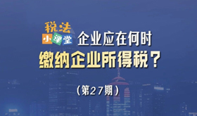 税法小课堂：企业应在何时缴纳企业所得税？