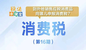 税法小课堂：到外地销售应税消费品向哪儿申报消费税？