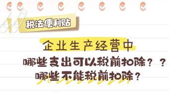 税法便利贴：企业生产经营中，哪些支出可以税前扣除？哪些不能税前扣除？